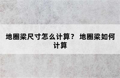 地圈梁尺寸怎么计算？ 地圈梁如何计算